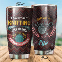 Load image into Gallery viewer, A Day Without Knitting Is Like Just Kidding I Have No Idea Personalized Tumbler