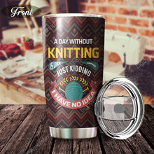 Load image into Gallery viewer, A Day Without Knitting Is Like Just Kidding I Have No Idea Personalized Tumbler