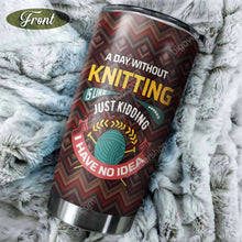 Load image into Gallery viewer, A Day Without Knitting Is Like Just Kidding I Have No Idea Personalized Tumbler